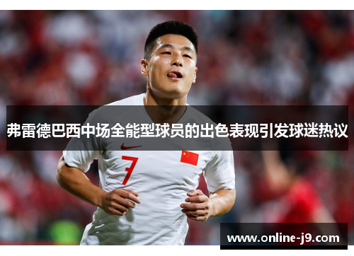 弗雷德巴西中场全能型球员的出色表现引发球迷热议