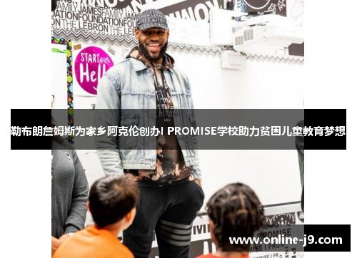 勒布朗詹姆斯为家乡阿克伦创办I PROMISE学校助力贫困儿童教育梦想