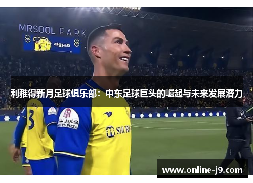 利雅得新月足球俱乐部：中东足球巨头的崛起与未来发展潜力