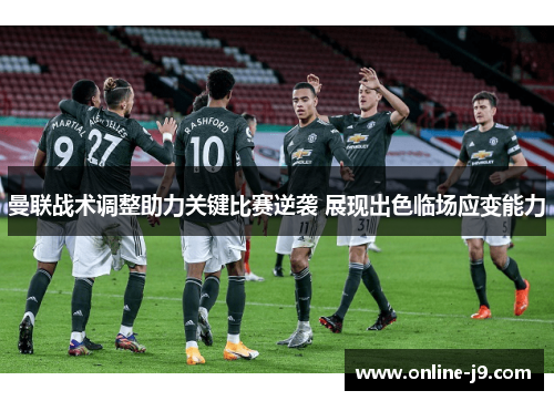 曼联战术调整助力关键比赛逆袭 展现出色临场应变能力