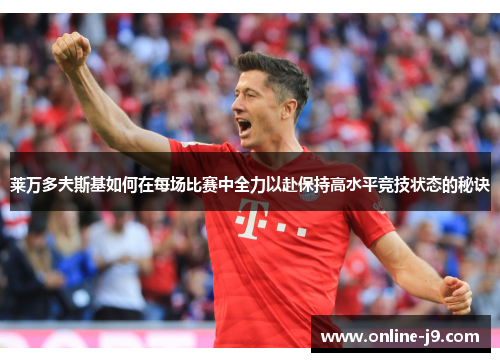 莱万多夫斯基如何在每场比赛中全力以赴保持高水平竞技状态的秘诀