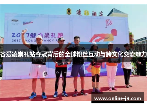 谷爱凌崇礼站夺冠背后的全球粉丝互动与跨文化交流魅力