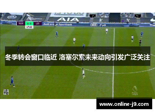 冬季转会窗口临近 洛塞尔索未来动向引发广泛关注