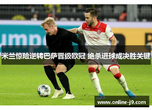 米兰惊险逆转巴萨晋级欧冠 绝杀进球成决胜关键