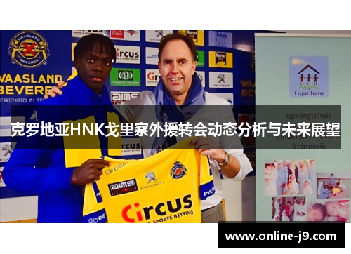 克罗地亚HNK戈里察外援转会动态分析与未来展望