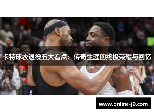 卡特球衣退役五大看点：传奇生涯的终极荣耀与回忆