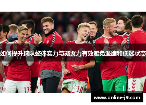 如何提升球队整体实力与凝聚力有效避免退缩和低迷状态