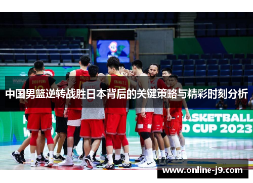 中国男篮逆转战胜日本背后的关键策略与精彩时刻分析