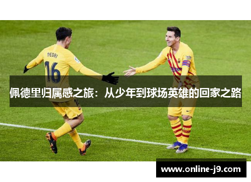 佩德里归属感之旅：从少年到球场英雄的回家之路