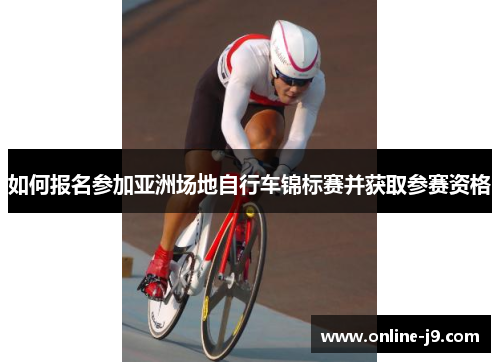 如何报名参加亚洲场地自行车锦标赛并获取参赛资格