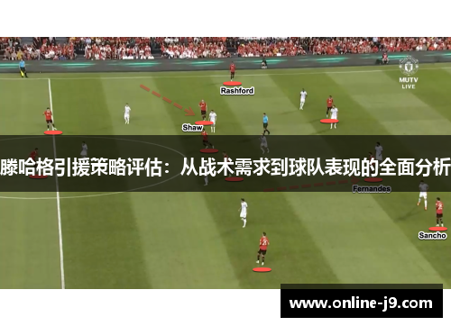 滕哈格引援策略评估：从战术需求到球队表现的全面分析