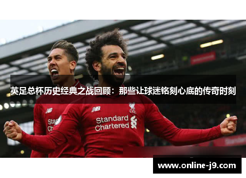 英足总杯历史经典之战回顾：那些让球迷铭刻心底的传奇时刻