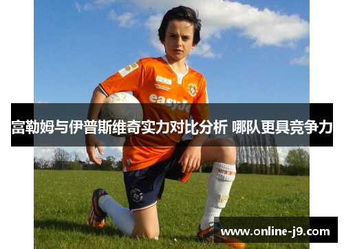富勒姆与伊普斯维奇实力对比分析 哪队更具竞争力