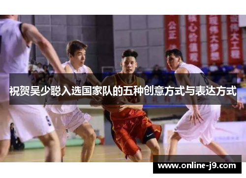 祝贺吴少聪入选国家队的五种创意方式与表达方式