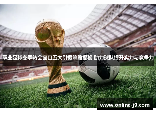 职业足球冬季转会窗口五大引援策略揭秘 助力球队提升实力与竞争力