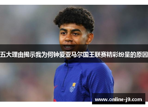 五大理由揭示我为何钟爱亚马尔国王联赛精彩纷呈的原因