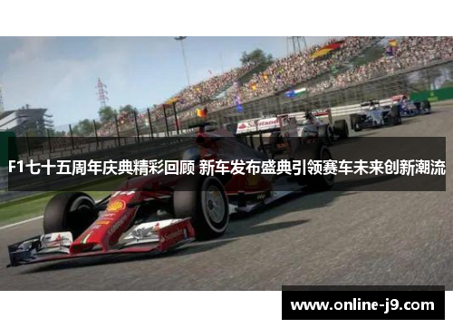 F1七十五周年庆典精彩回顾 新车发布盛典引领赛车未来创新潮流
