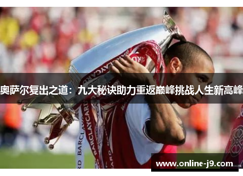 奥萨尔复出之道：九大秘诀助力重返巅峰挑战人生新高峰