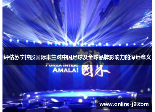 评估苏宁控股国际米兰对中国足球及全球品牌影响力的深远意义
