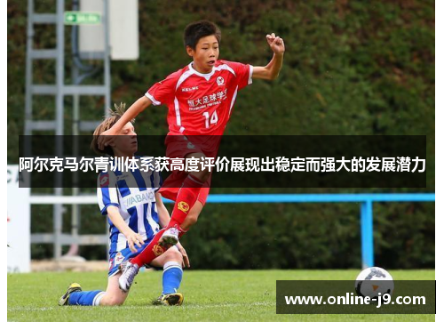 阿尔克马尔青训体系获高度评价展现出稳定而强大的发展潜力