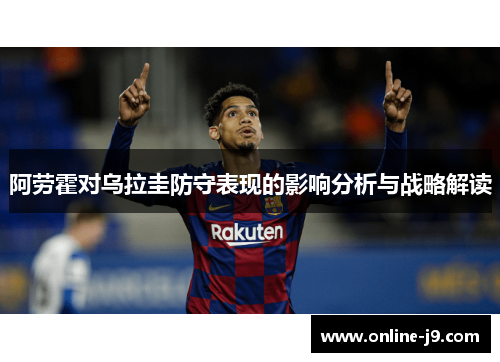 阿劳霍对乌拉圭防守表现的影响分析与战略解读
