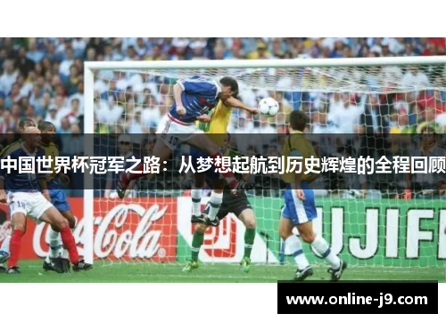 中国世界杯冠军之路：从梦想起航到历史辉煌的全程回顾