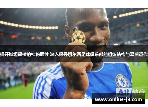 揭开斯坦福桥的神秘面纱 深入探寻切尔西足球俱乐部的组织结构与幕后运作