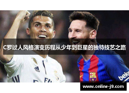 C罗过人风格演变历程从少年到巨星的独特技艺之路