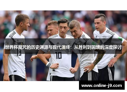 世界杯魔咒的历史渊源与现代演绎：从胜利到困境的深度探讨