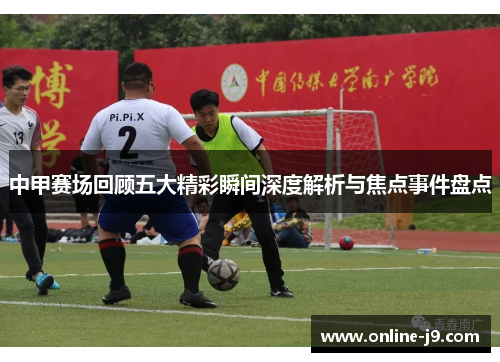中甲赛场回顾五大精彩瞬间深度解析与焦点事件盘点