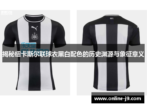 揭秘纽卡斯尔联球衣黑白配色的历史渊源与象征意义