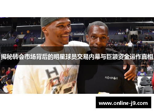 揭秘转会市场背后的明星球员交易内幕与巨额资金运作真相
