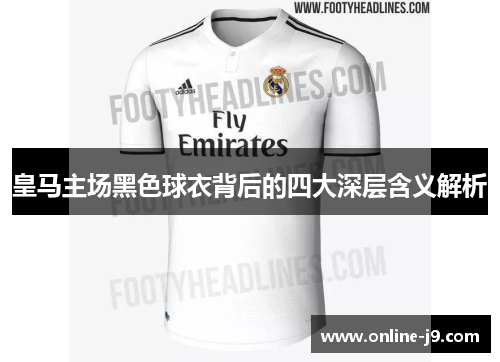 皇马主场黑色球衣背后的四大深层含义解析