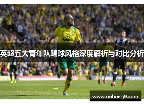 英超五大青年队踢球风格深度解析与对比分析