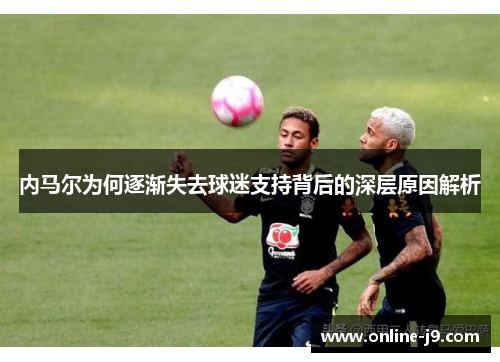 内马尔为何逐渐失去球迷支持背后的深层原因解析