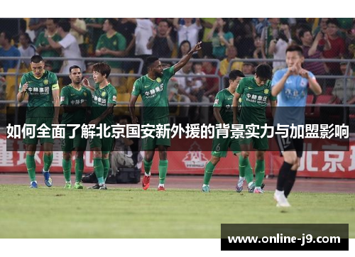 如何全面了解北京国安新外援的背景实力与加盟影响