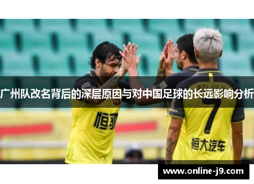 广州队改名背后的深层原因与对中国足球的长远影响分析