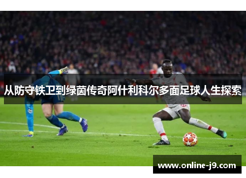 从防守铁卫到绿茵传奇阿什利科尔多面足球人生探索